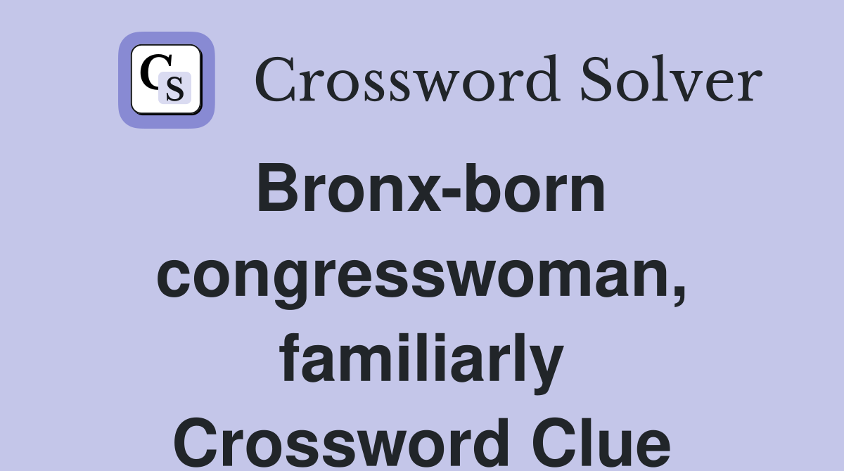 Bronx-born congresswoman, familiarly Crossword Clue