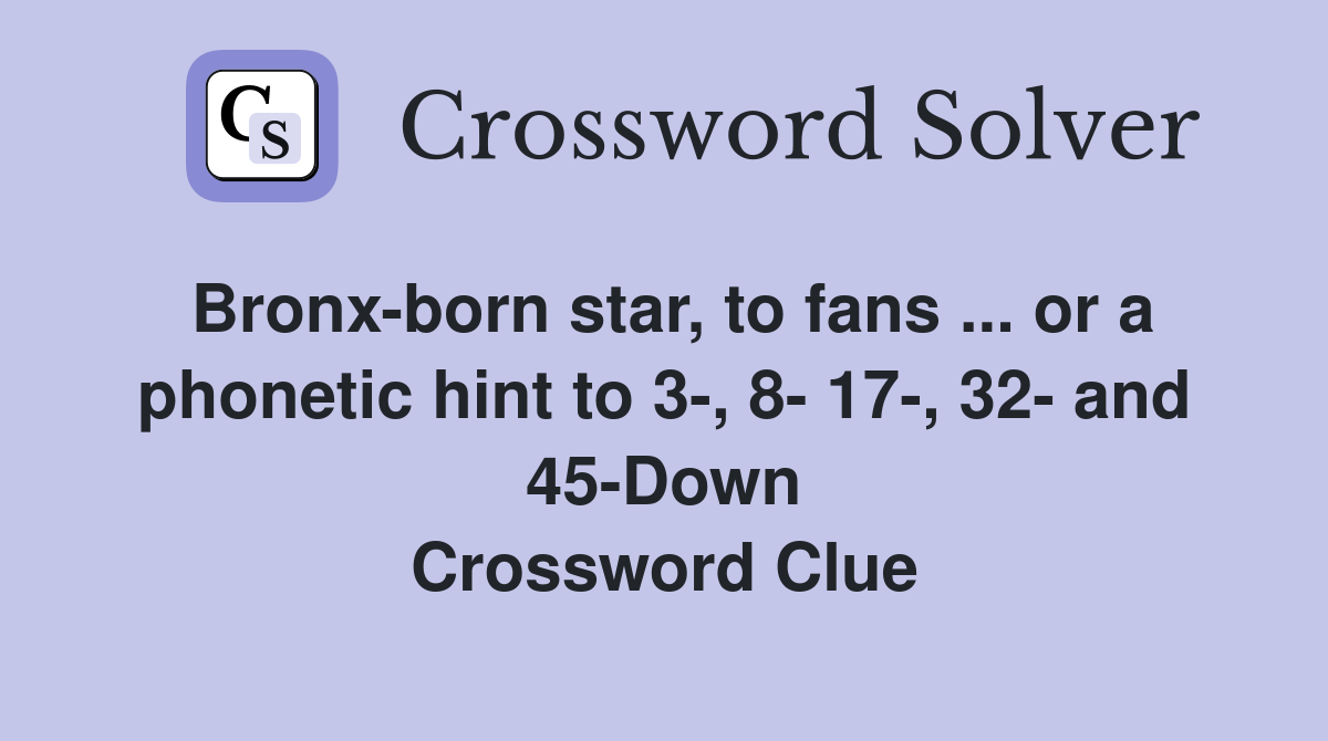 Bronx-born star, to fans ... or a phonetic hint to 3-, 8- 17-, 32- and 45-Down Crossword Clue