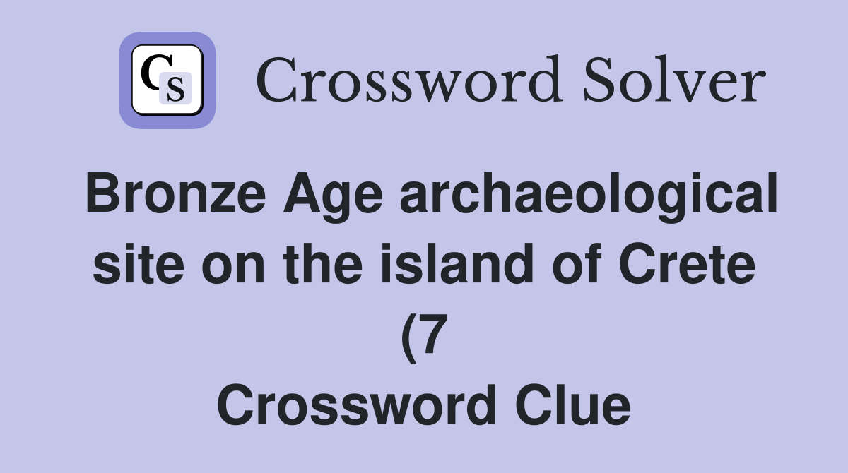 Bronze Age archaeological site on the island of Crete (7) Crossword Bronze Age archaeological site on the island of Crete (7) Crossword