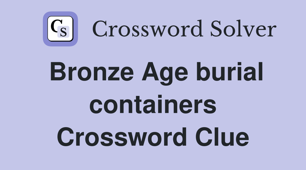 Bronze Age burial containers Crossword Clue