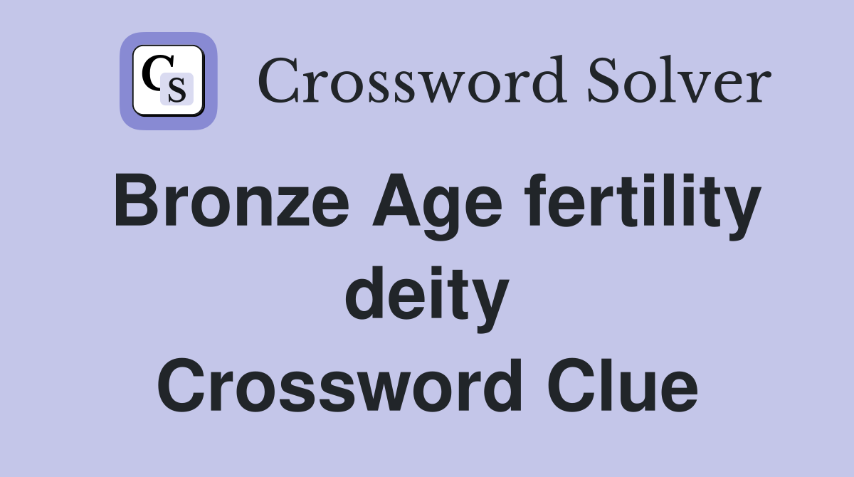 Bronze Age fertility deity Crossword Clue