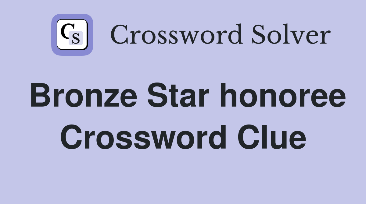 Bronze Star honoree Crossword Clue