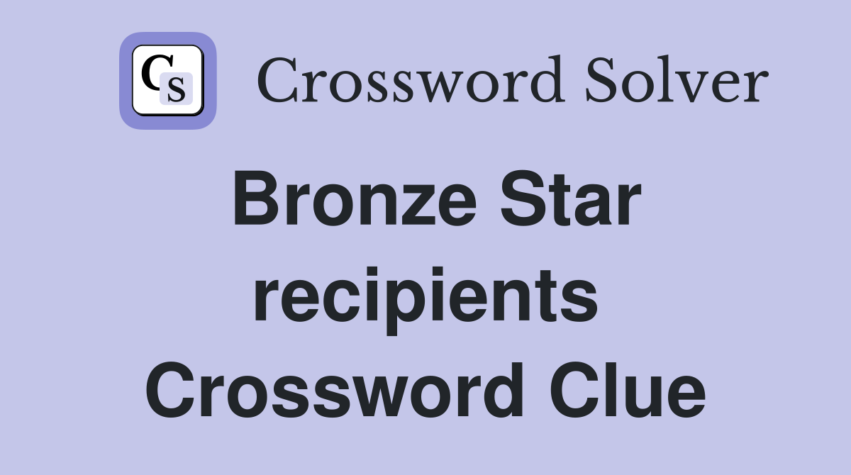 Bronze Star recipients Crossword Clue