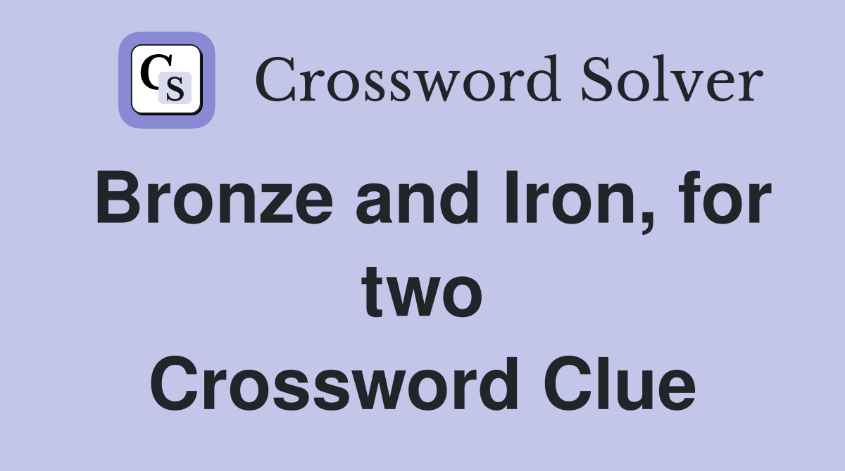 Bronze and Iron, for two Crossword Clue