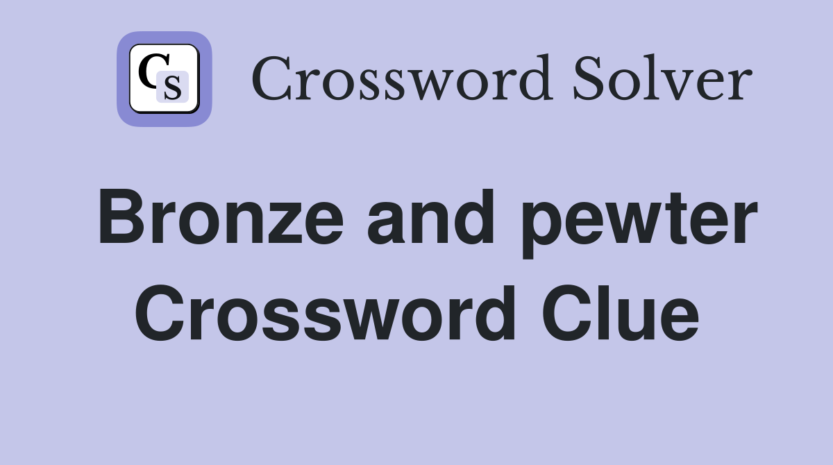 Bronze and pewter Crossword Clue