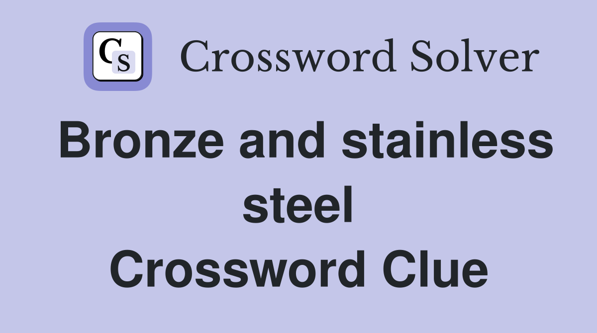 Bronze and stainless steel Crossword Clue
