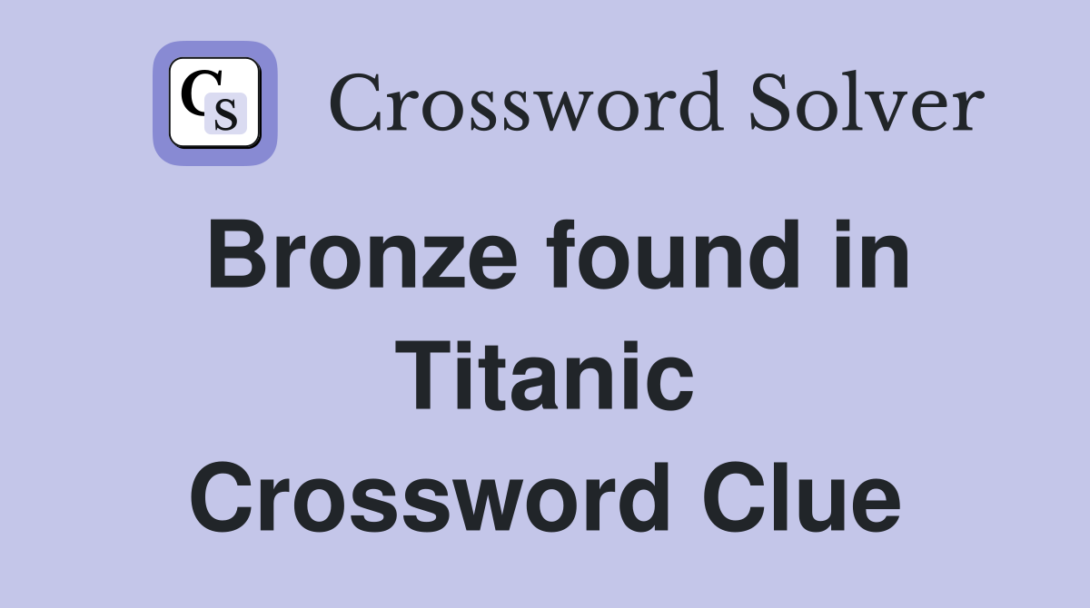 Bronze found in Titanic Crossword Clue
