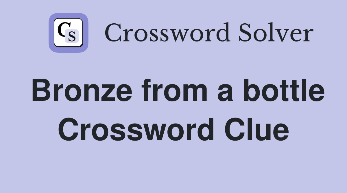 Bronze from a bottle Crossword Clue