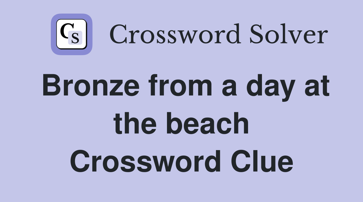 Bronze from a day at the beach Crossword Clue