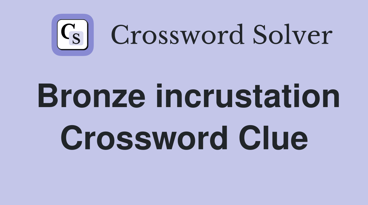 Bronze incrustation Crossword Clue