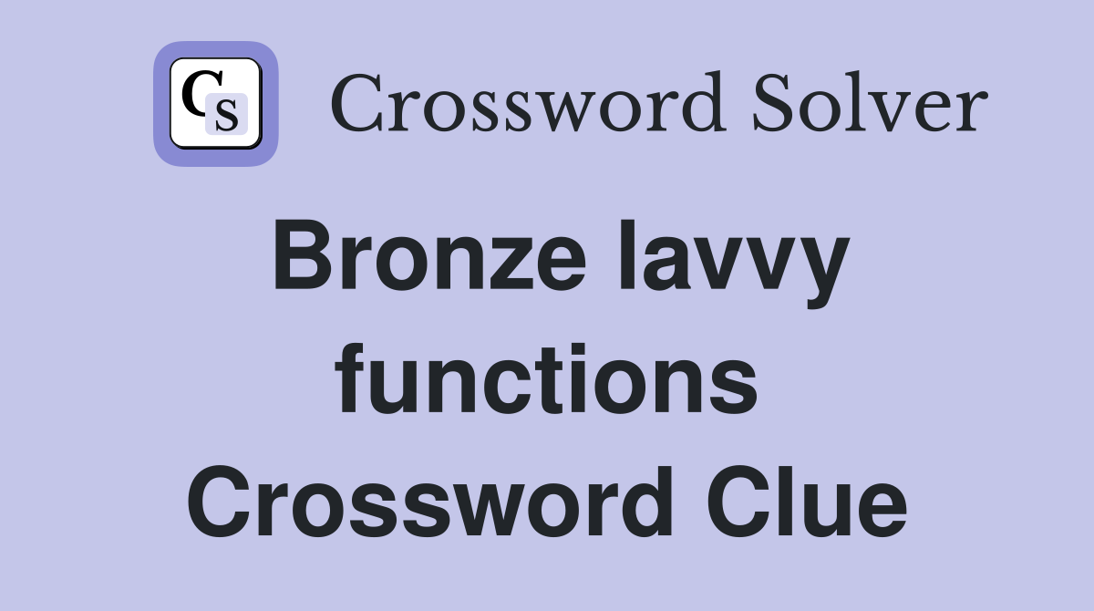 Bronze lavvy functions Crossword Clue