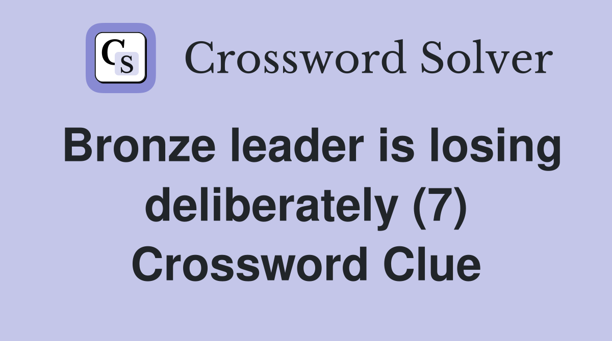 Bronze leader is losing deliberately (7) Crossword Clue