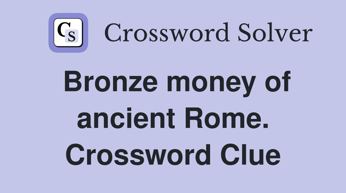 Bronze money of ancient Rome. Crossword Clue