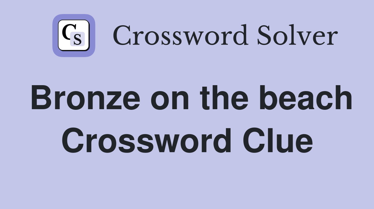 Bronze on the beach Crossword Clue
