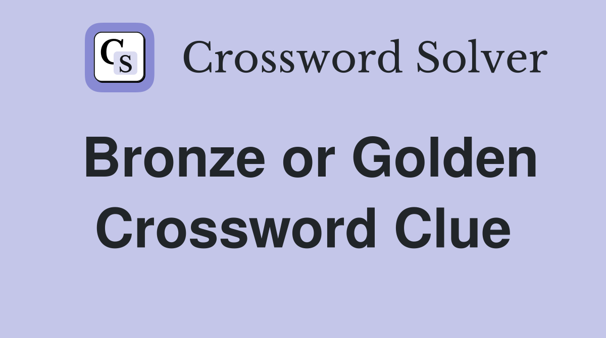 Bronze or Golden Crossword Clue