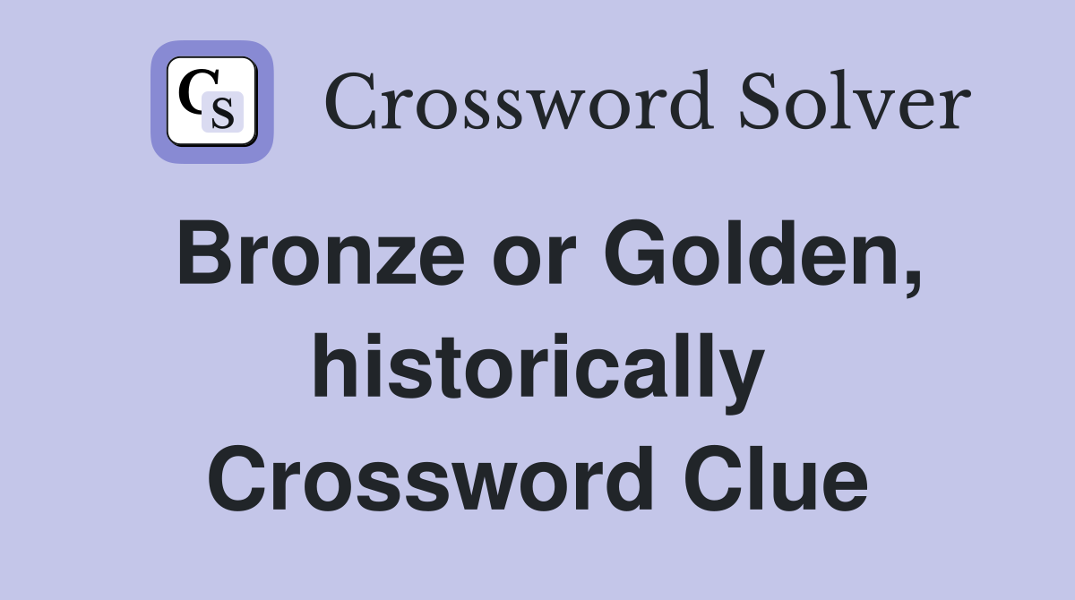Bronze or Golden, historically Crossword Clue