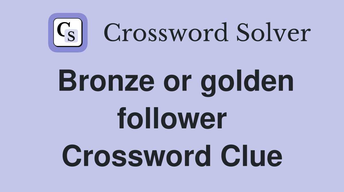 Bronze or golden follower Crossword Clue