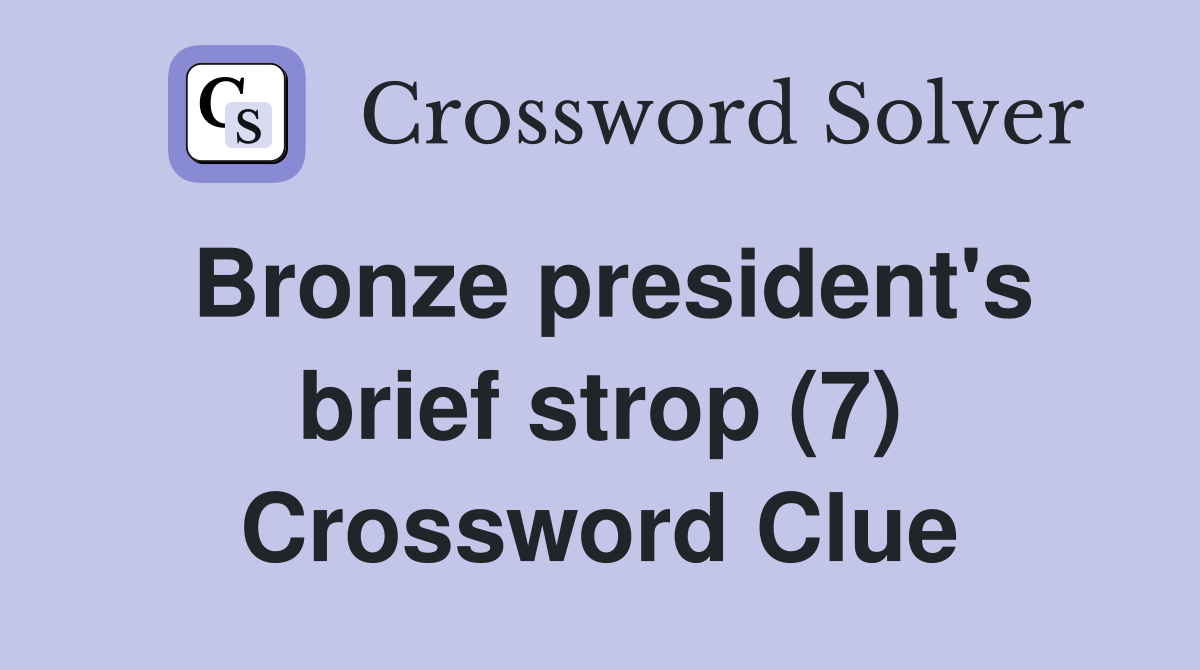 Bronze president's brief strop (7) Crossword Clue