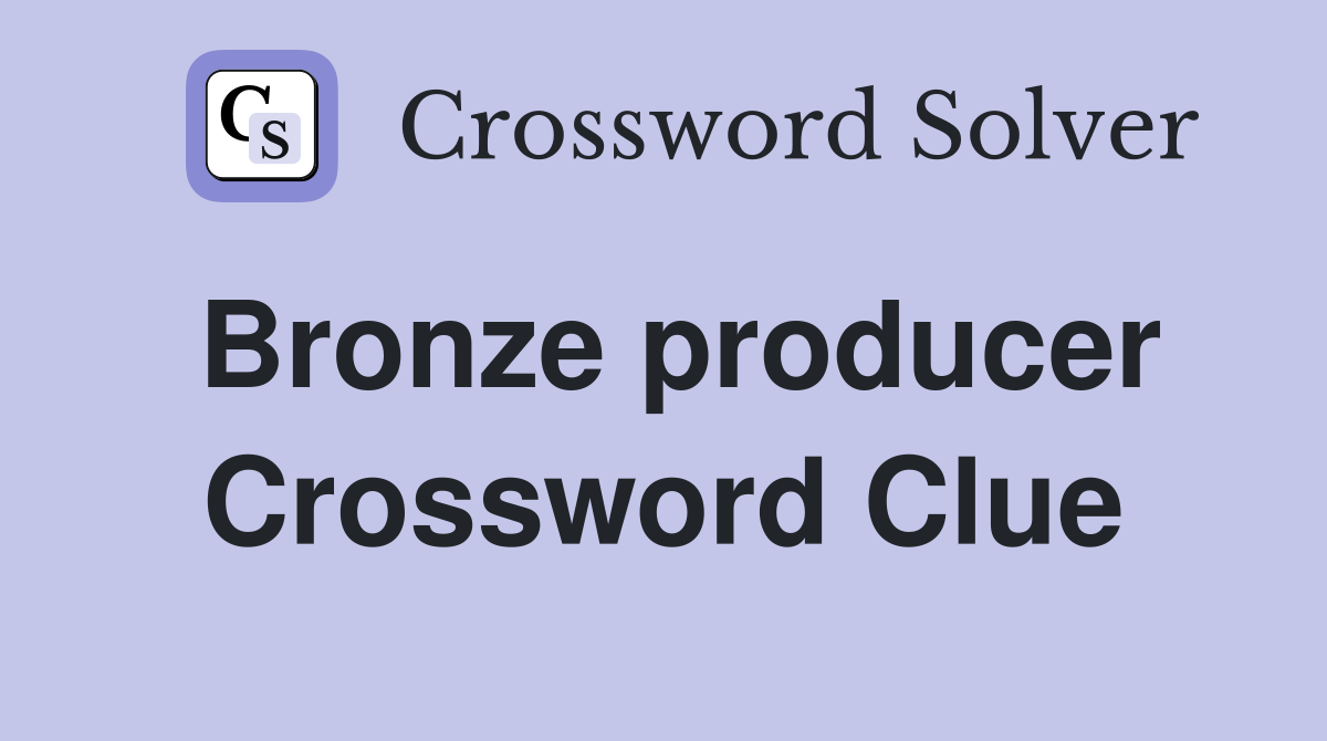 Bronze producer Crossword Clue
