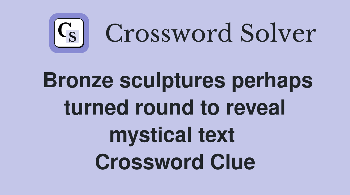 Bronze sculptures perhaps turned round to reveal mystical text  Crossword Clue
