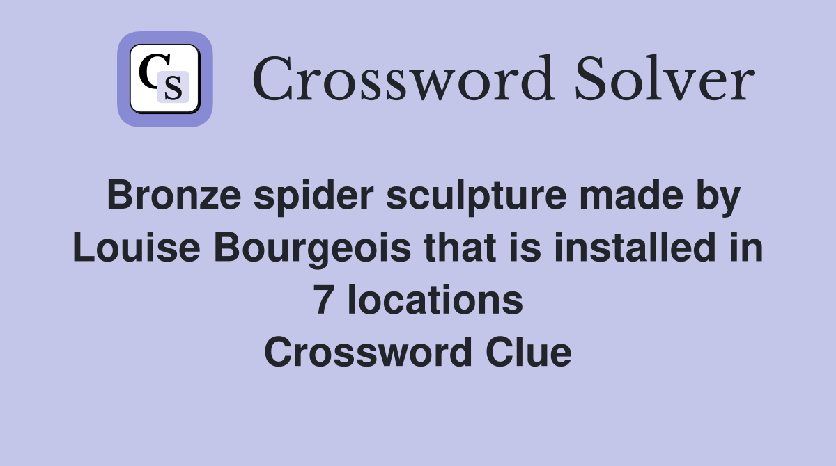 Bronze spider sculpture made by Louise Bourgeois that is installed in 7 locations Crossword Clue