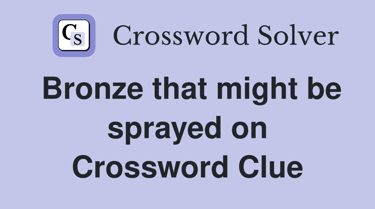 Bronze that might be sprayed on Crossword Clue