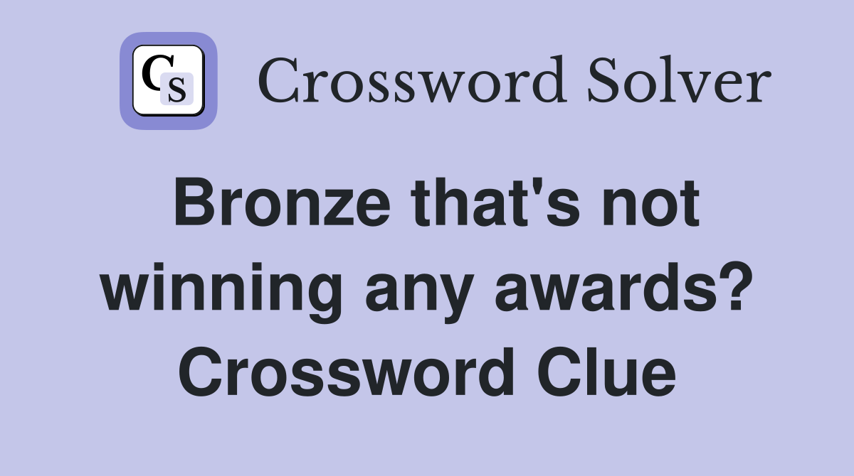 Bronze that's not winning any awards? Crossword Clue