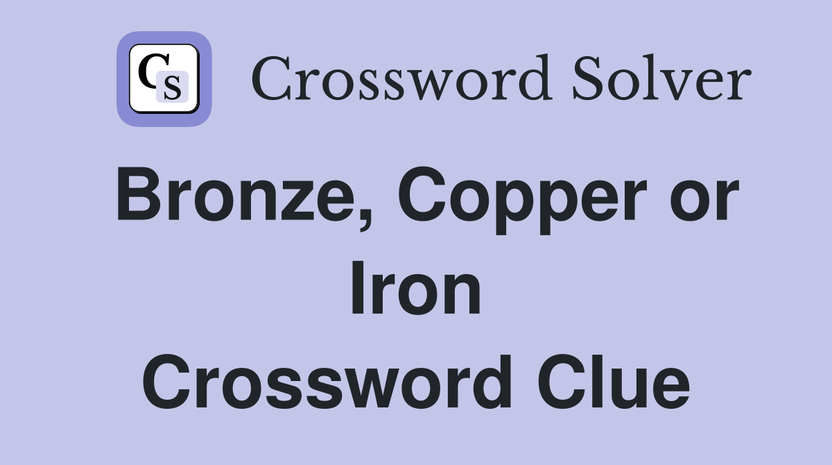 Bronze, Copper or Iron Crossword Clue