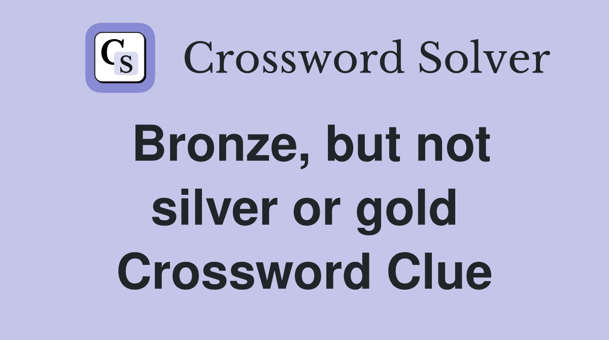 Bronze, but not silver or gold Crossword Clue