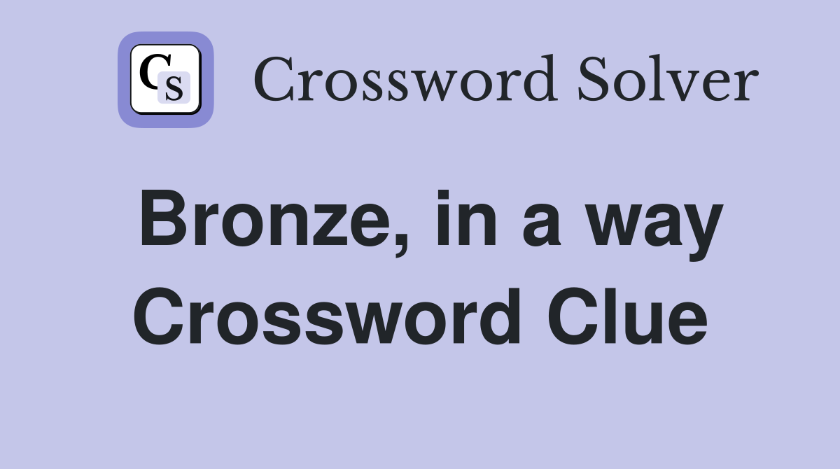 Bronze, in a way Crossword Clue