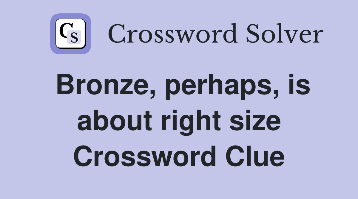 Bronze, perhaps, is about right size Crossword Clue