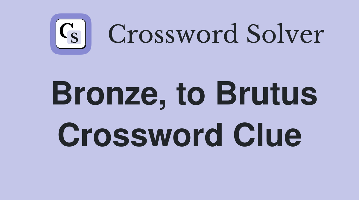 Bronze, to Brutus Crossword Clue