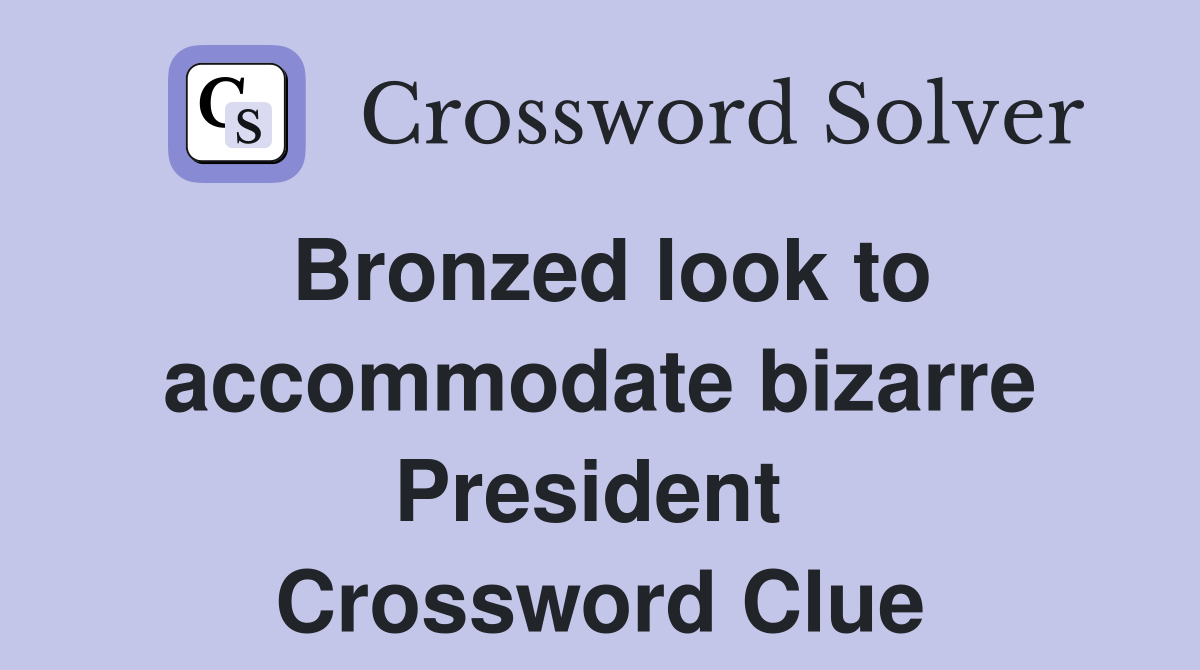 Bronzed look to accommodate bizarre President  Crossword Clue