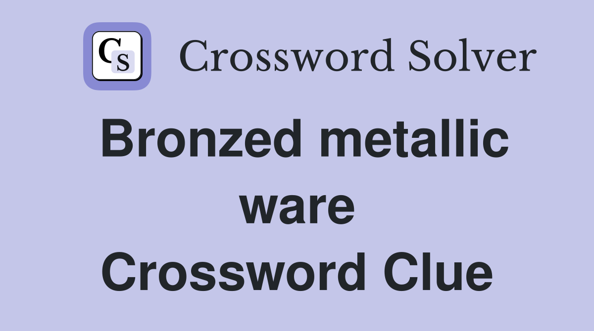 Bronzed metallic ware Crossword Clue