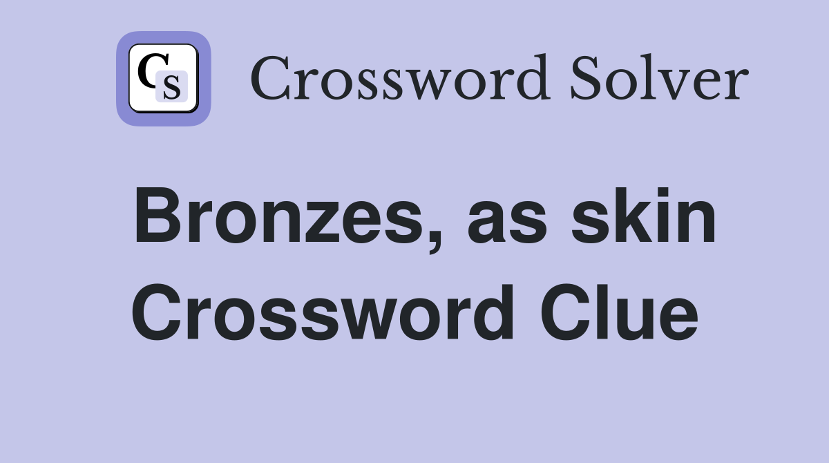 Bronzes, as skin Crossword Clue