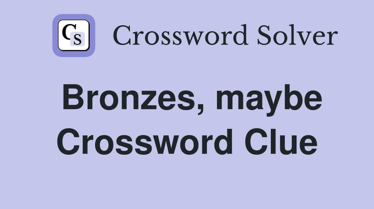 Bronzes, maybe Crossword Clue