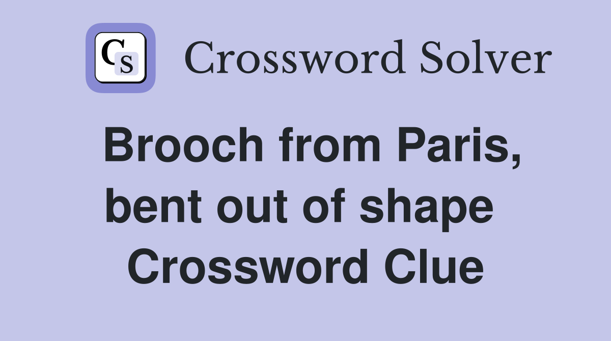 Brooch from Paris, bent out of shape  Crossword Clue