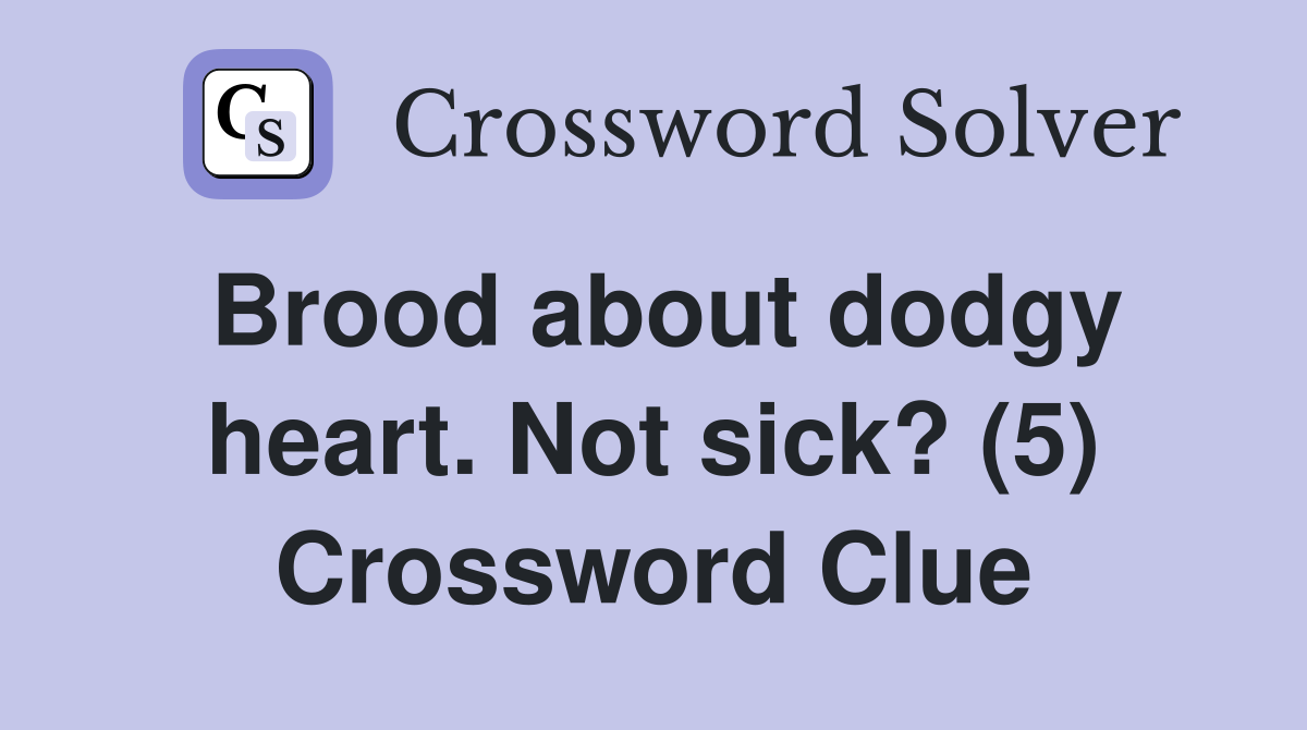 Brood about dodgy heart. Not sick? (5) Crossword Clue