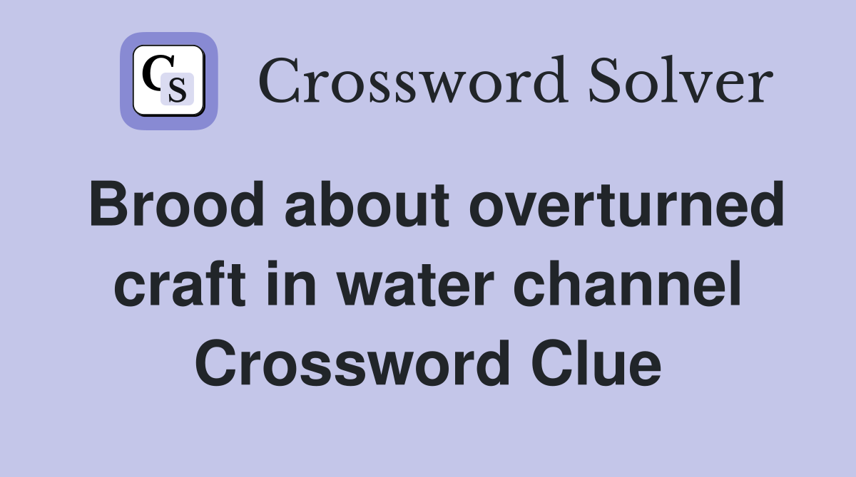 Brood about overturned craft in water channel Crossword Clue