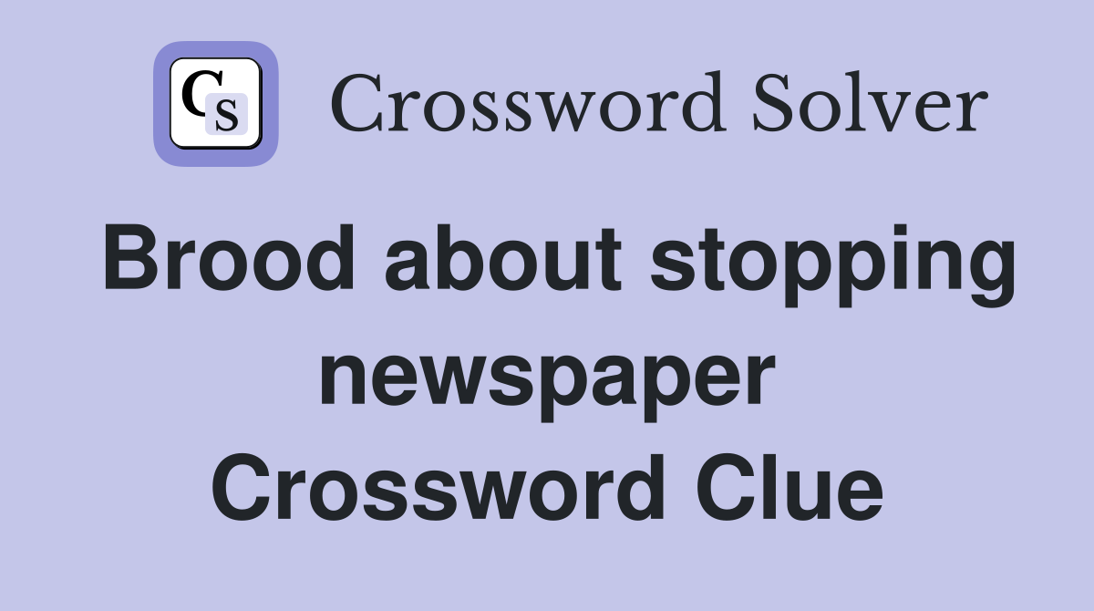 Brood about stopping newspaper Crossword Clue