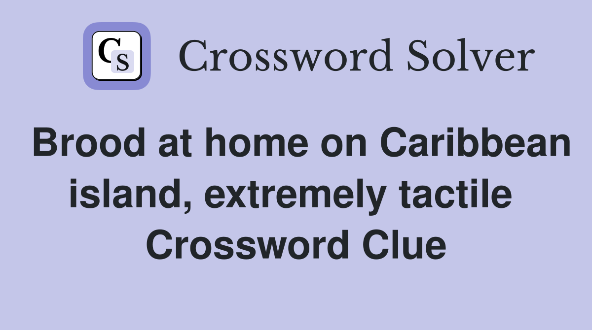 Brood at home on Caribbean island, extremely tactile  Crossword Clue