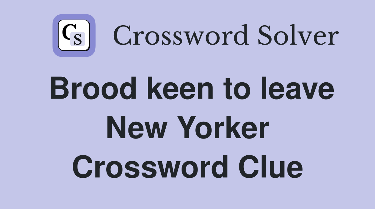 Brood keen to leave New Yorker Crossword Clue