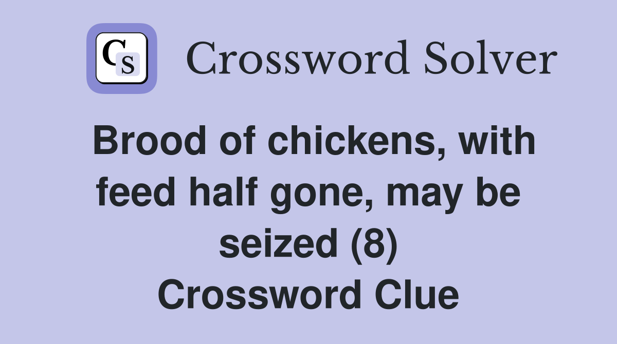Brood of chickens, with feed half gone, may be seized (8) Crossword Clue
