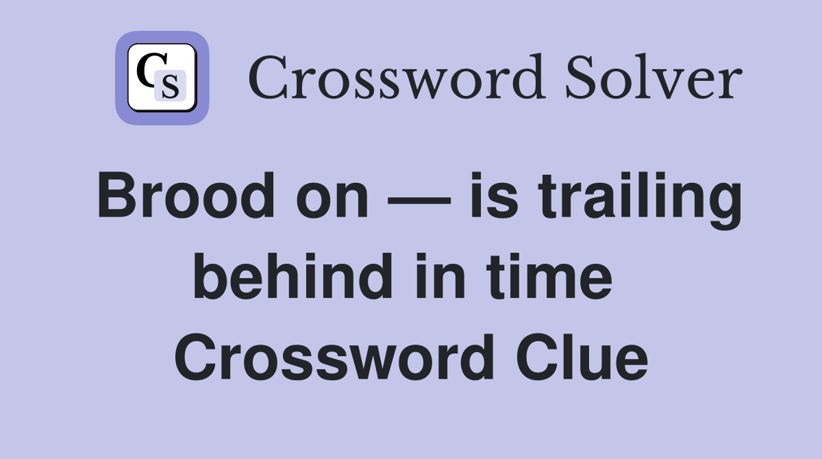 Brood on — is trailing behind in time  Crossword Clue