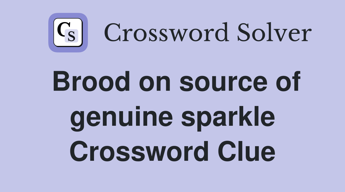 Brood on source of genuine sparkle Crossword Clue