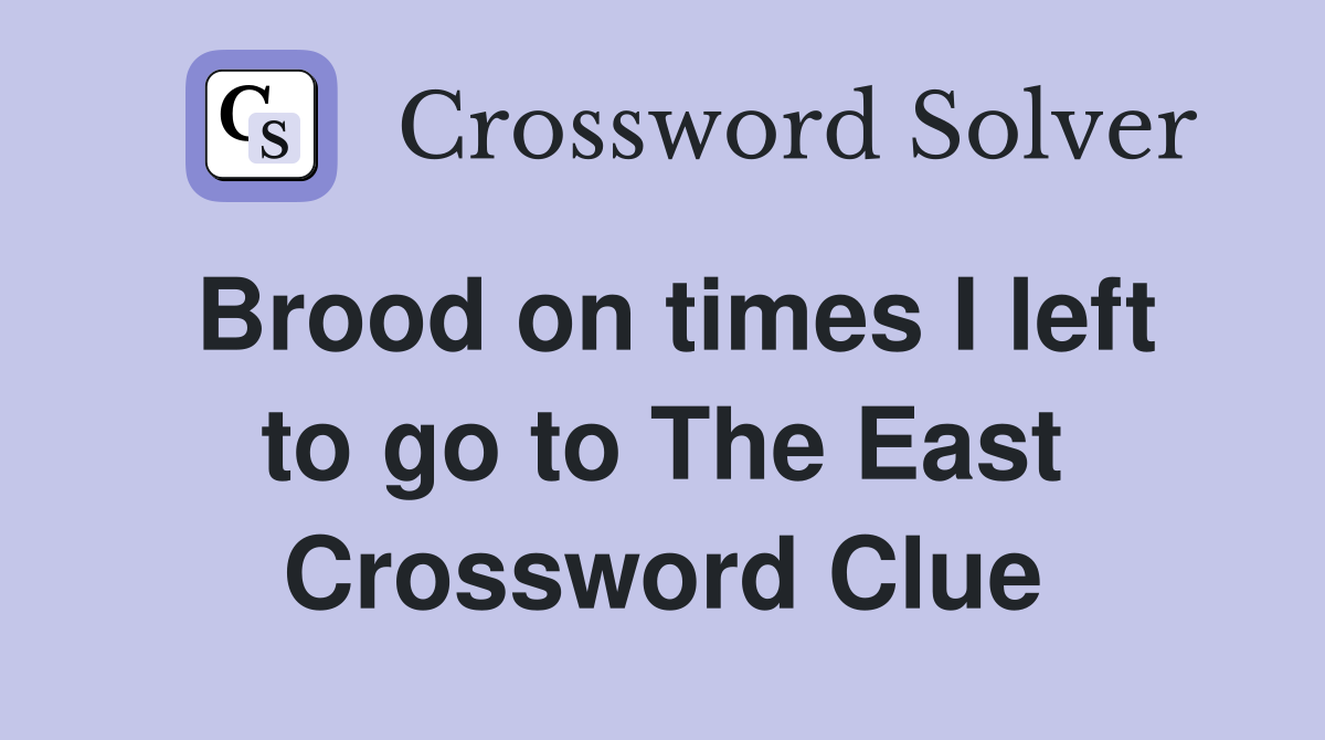 Brood on times I left to go to The East Crossword Clue