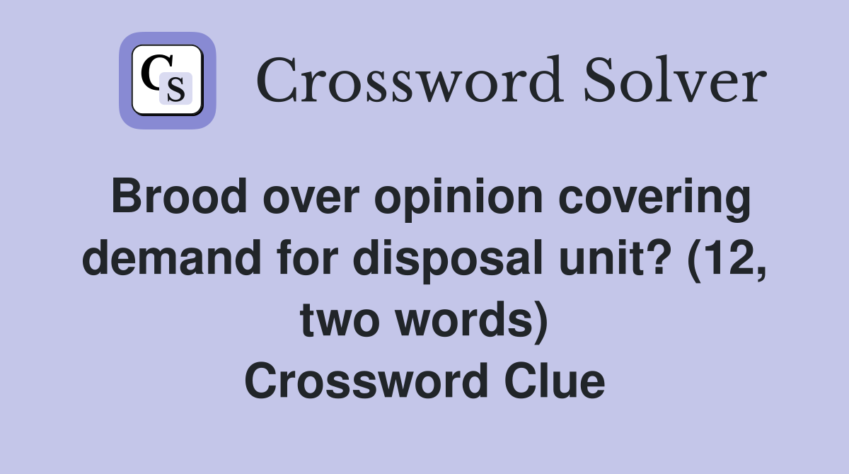 Brood over opinion covering demand for disposal unit? (12, two words) Crossword Clue