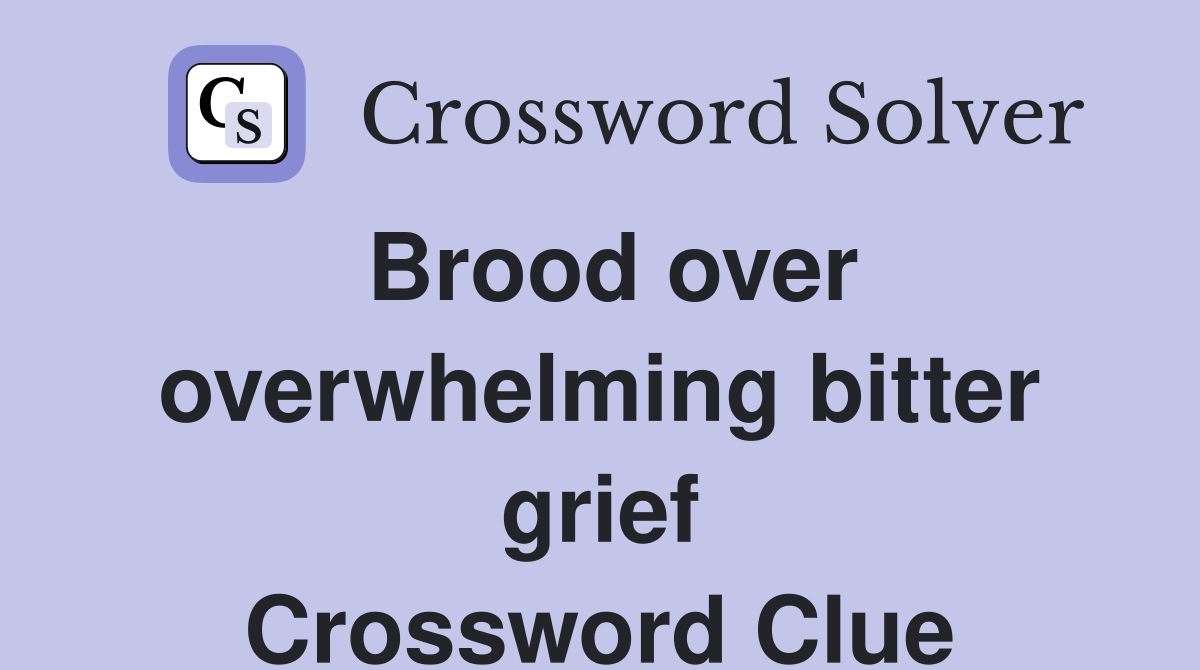Brood over overwhelming bitter grief Crossword Clue