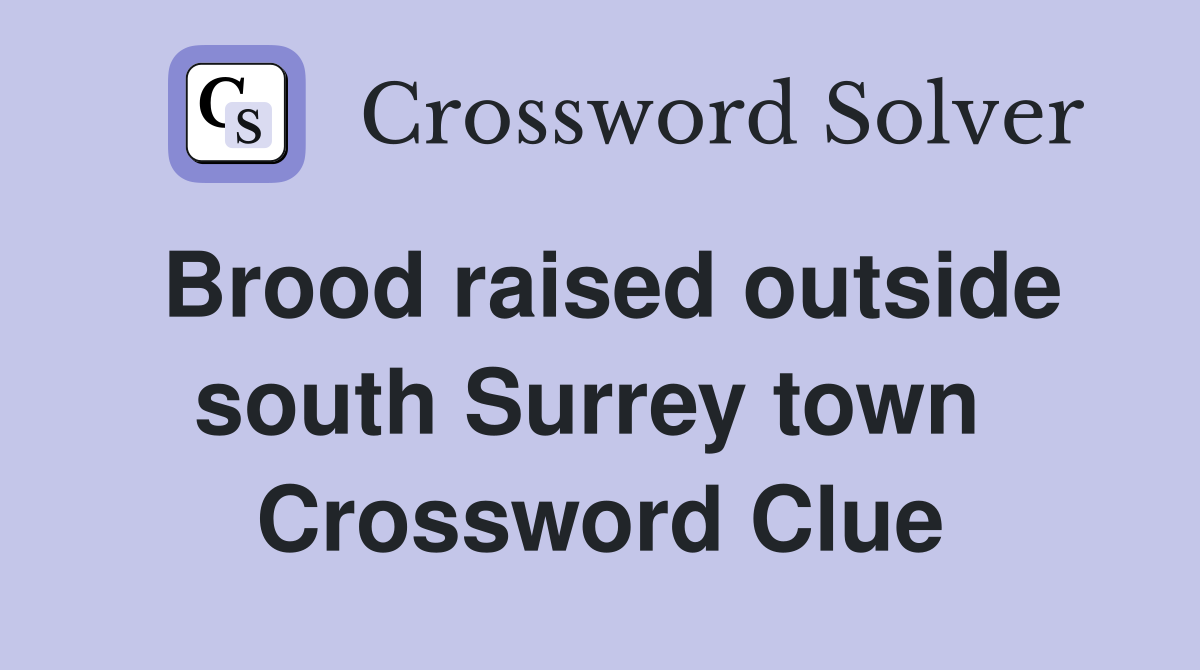 Brood raised outside south Surrey town  Crossword Clue