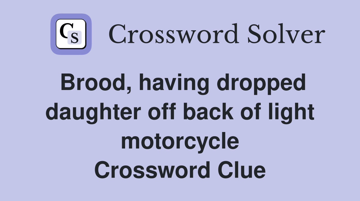 Brood, having dropped daughter off back of light motorcycle Crossword Clue
